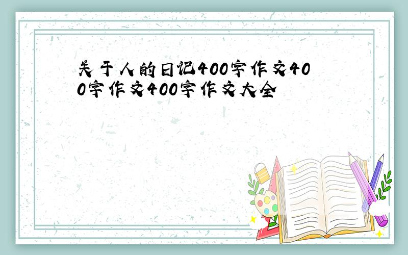 关于人的日记400字作文400字作文400字作文大全