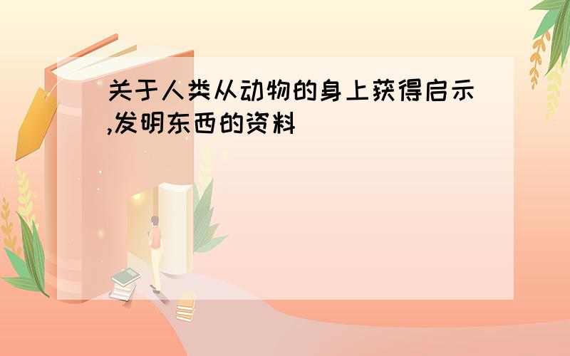 关于人类从动物的身上获得启示,发明东西的资料