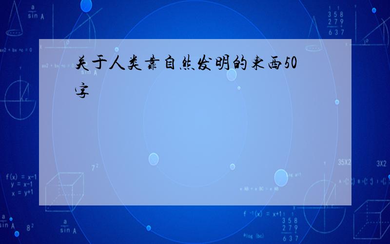 关于人类靠自然发明的东西50字