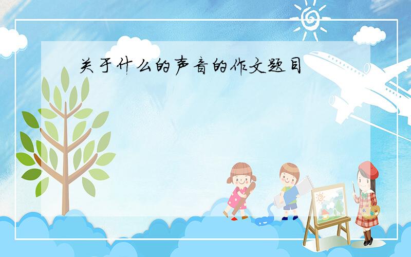 关于什么的声音的作文题目