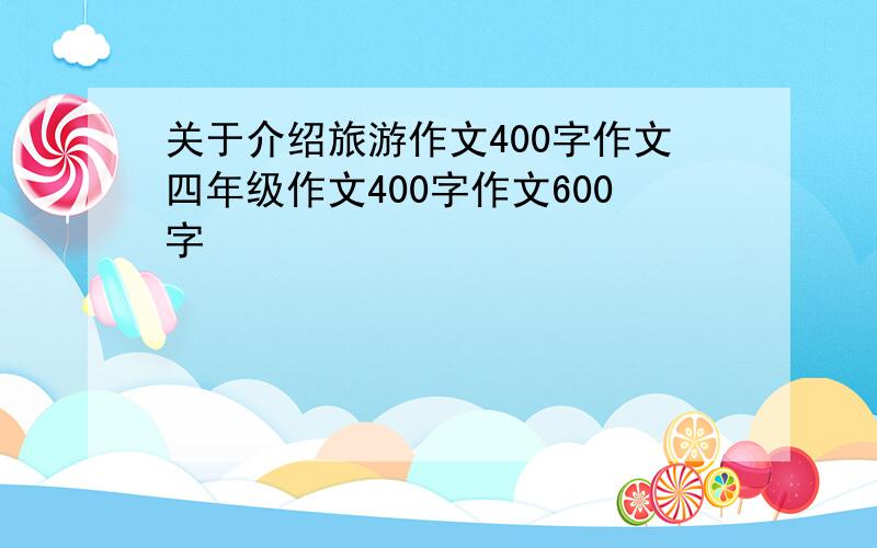 关于介绍旅游作文400字作文四年级作文400字作文600字