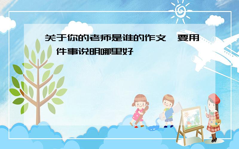 关于你的老师是谁的作文,要用一件事说明哪里好