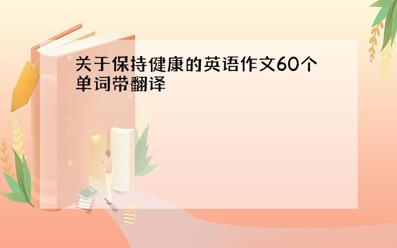 关于保持健康的英语作文60个单词带翻译