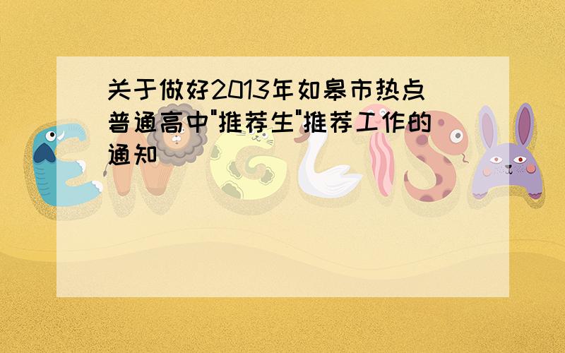 关于做好2013年如皋市热点普通高中"推荐生"推荐工作的通知