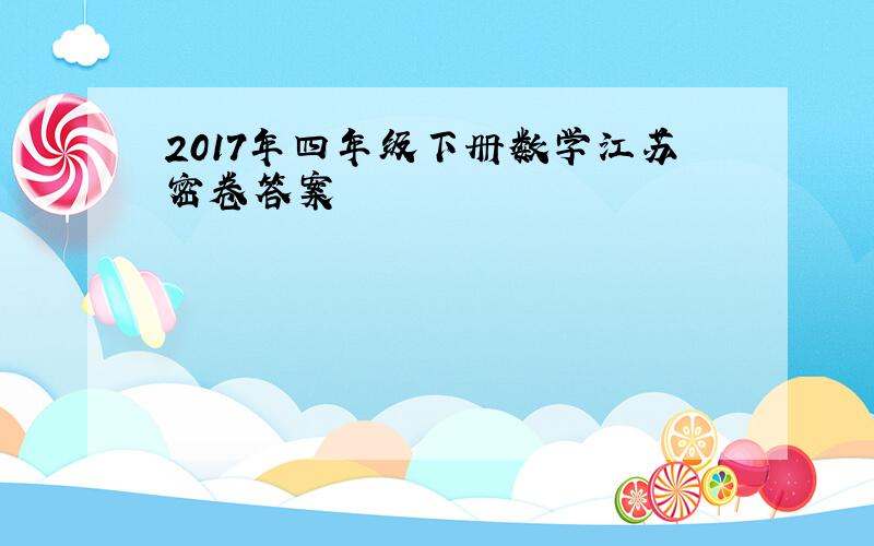 2017年四年级下册数学江苏密卷答案