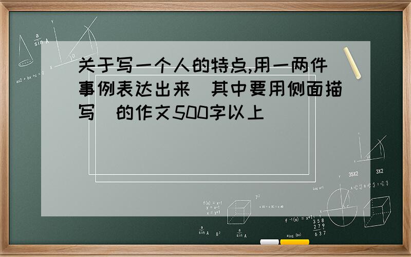 关于写一个人的特点,用一两件事例表达出来(其中要用侧面描写)的作文500字以上