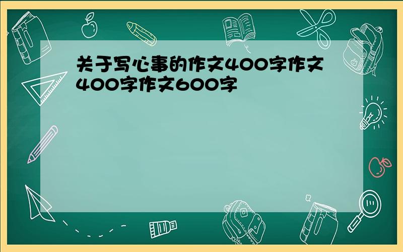 关于写心事的作文400字作文400字作文600字