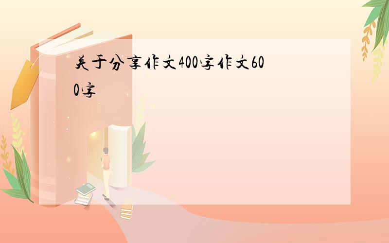 关于分享作文400字作文600字