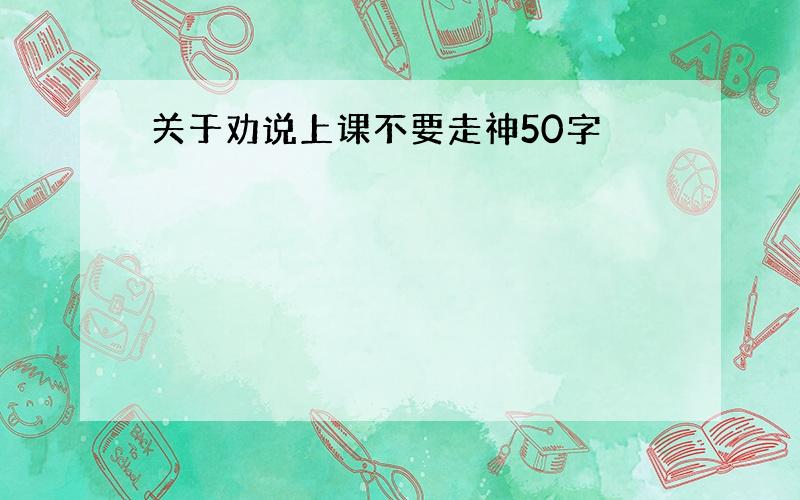 关于劝说上课不要走神50字