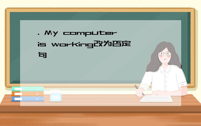 . My computer is working改为否定句