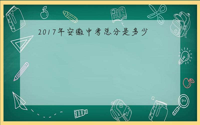 2017年安徽中考总分是多少