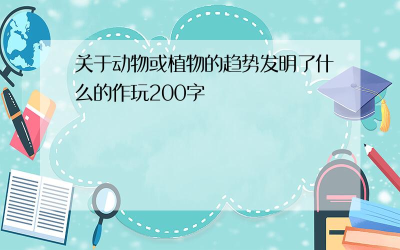 关于动物或植物的趋势发明了什么的作玩200字