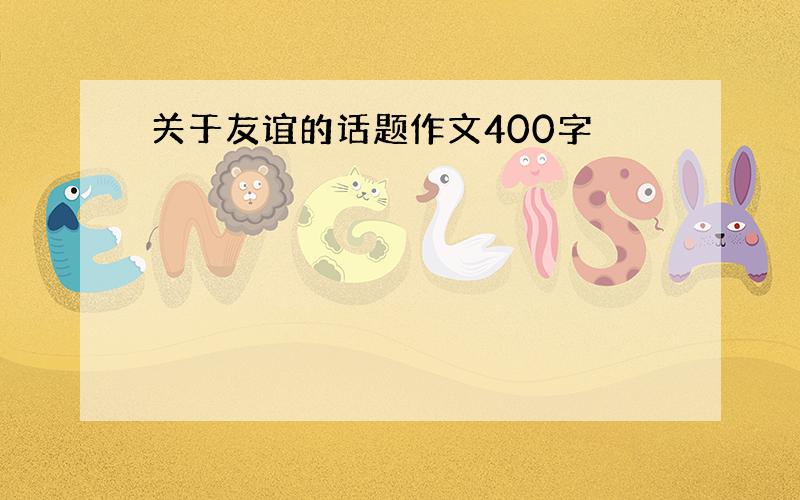 关于友谊的话题作文400字