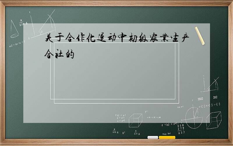 关于合作化运动中初级农业生产合社的