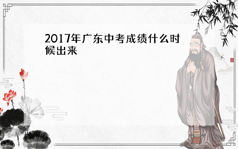 2017年广东中考成绩什么时候出来