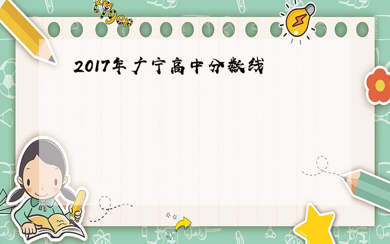 2017年广宁高中分数线