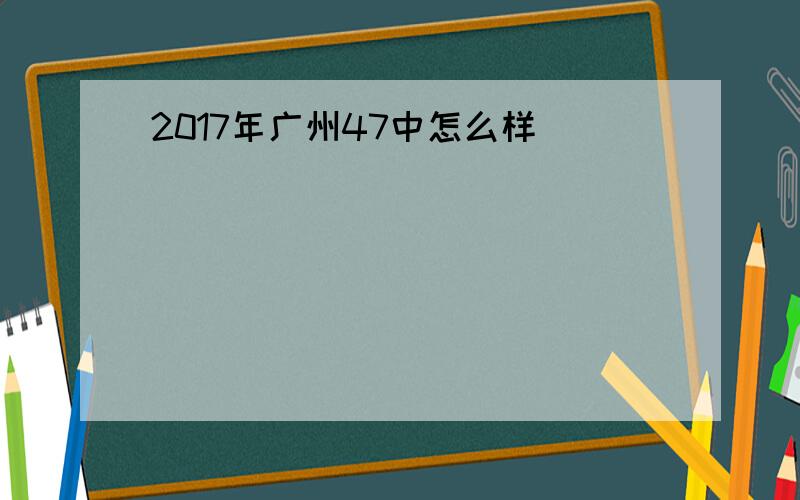 2017年广州47中怎么样