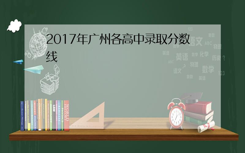 2017年广州各高中录取分数线