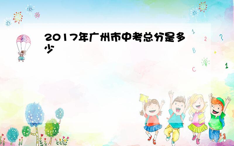 2017年广州市中考总分是多少