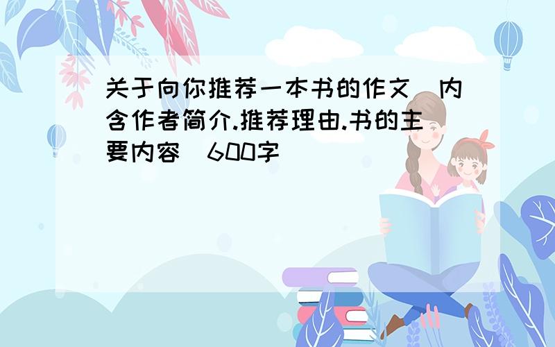 关于向你推荐一本书的作文(内含作者简介.推荐理由.书的主要内容)600字