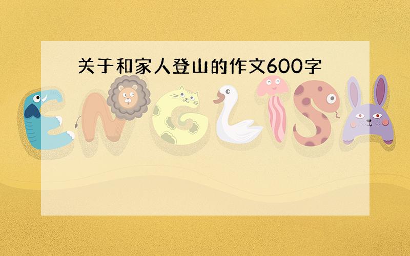 关于和家人登山的作文600字