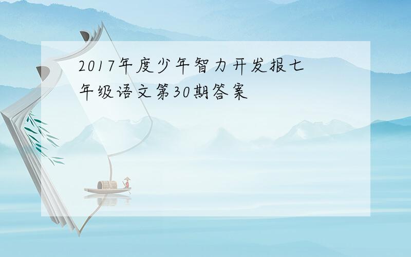 2017年度少年智力开发报七年级语文第30期答案