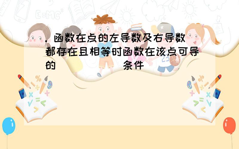 . 函数在点的左导数及右导数都存在且相等时函数在该点可导的______条件()