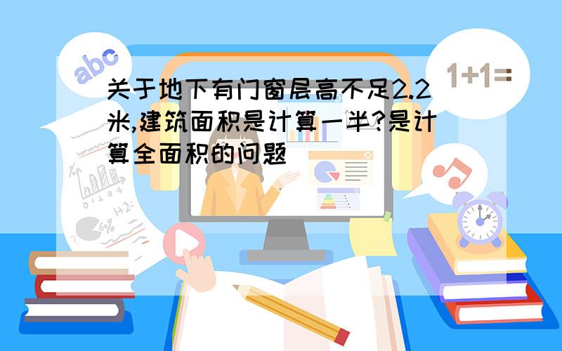 关于地下有门窗层高不足2.2米,建筑面积是计算一半?是计算全面积的问题