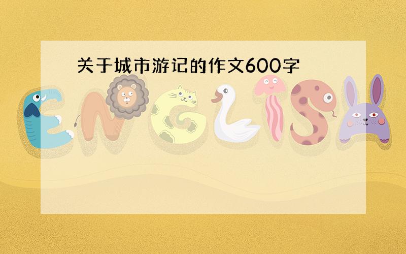 关于城市游记的作文600字