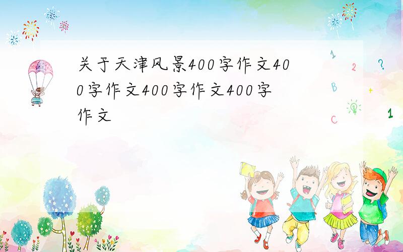 关于天津风景400字作文400字作文400字作文400字作文