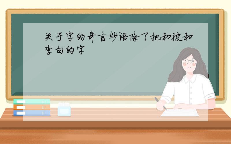 关于字的奇言妙语除了把和被和李白的字