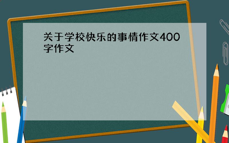 关于学校快乐的事情作文400字作文