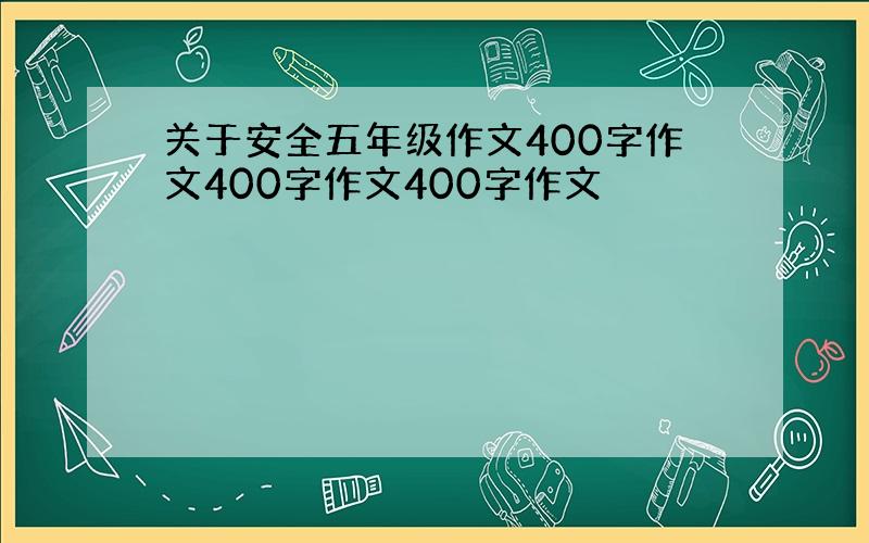 关于安全五年级作文400字作文400字作文400字作文