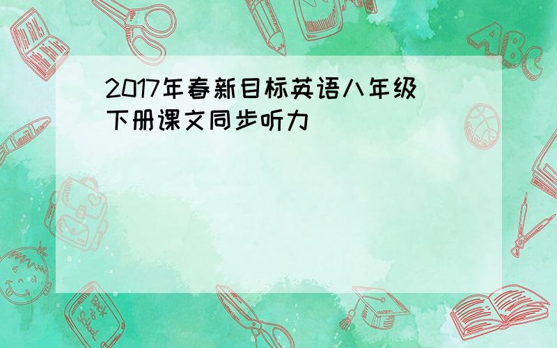 2017年春新目标英语八年级下册课文同步听力