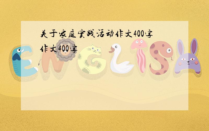 关于家庭实践活动作文400字作文400字