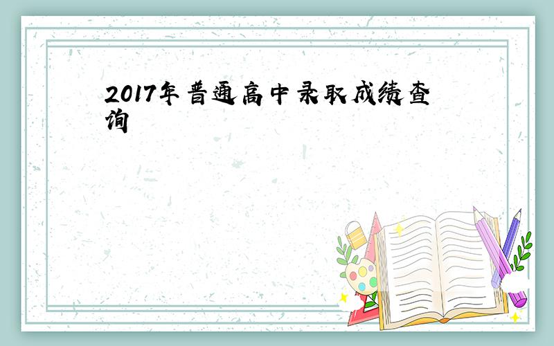 2017年普通高中录取成绩查询