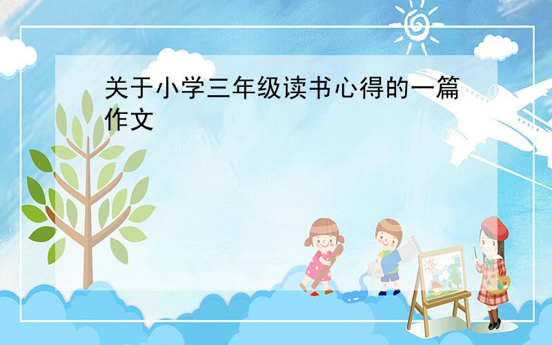 关于小学三年级读书心得的一篇作文