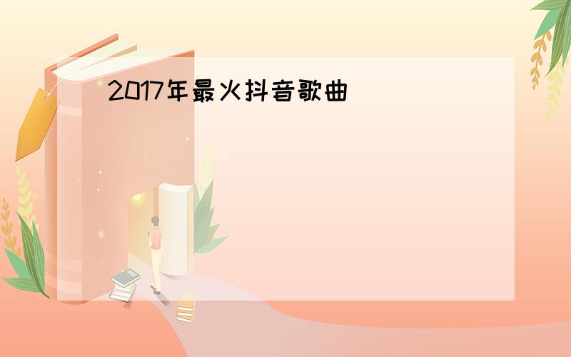 2017年最火抖音歌曲