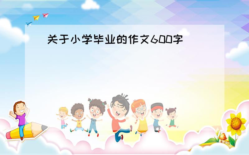 关于小学毕业的作文600字