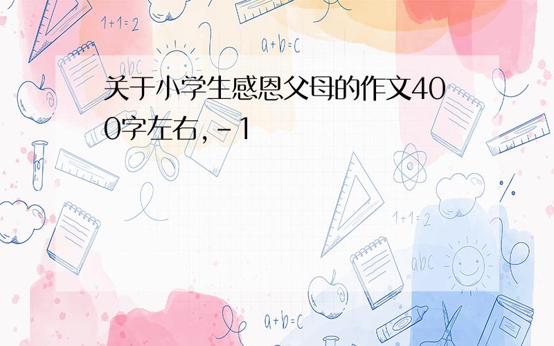 关于小学生感恩父母的作文400字左右,-1