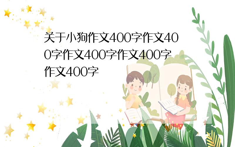 关于小狗作文400字作文400字作文400字作文400字作文400字