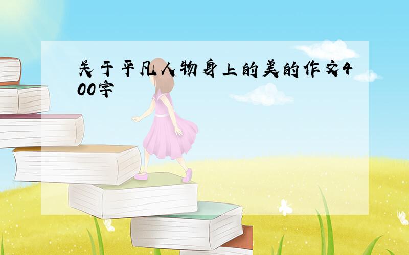 关于平凡人物身上的美的作文400字