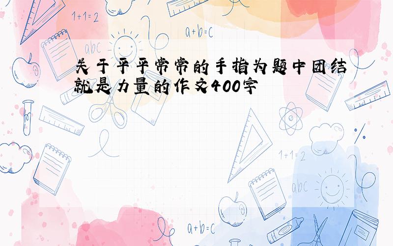 关于平平常常的手指为题中团结就是力量的作文400字