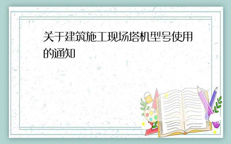 关于建筑施工现场塔机型号使用的通知