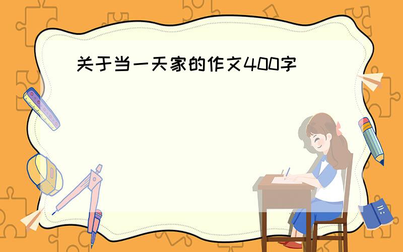 关于当一天家的作文400字