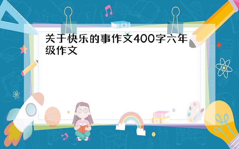 关于快乐的事作文400字六年级作文