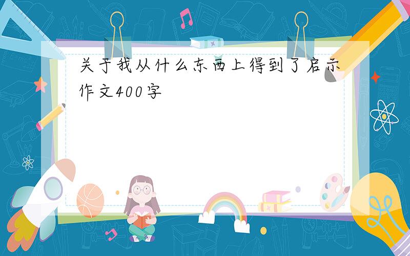 关于我从什么东西上得到了启示作文400字