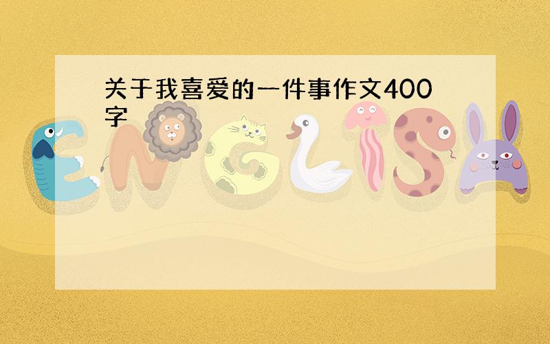 关于我喜爱的一件事作文400字