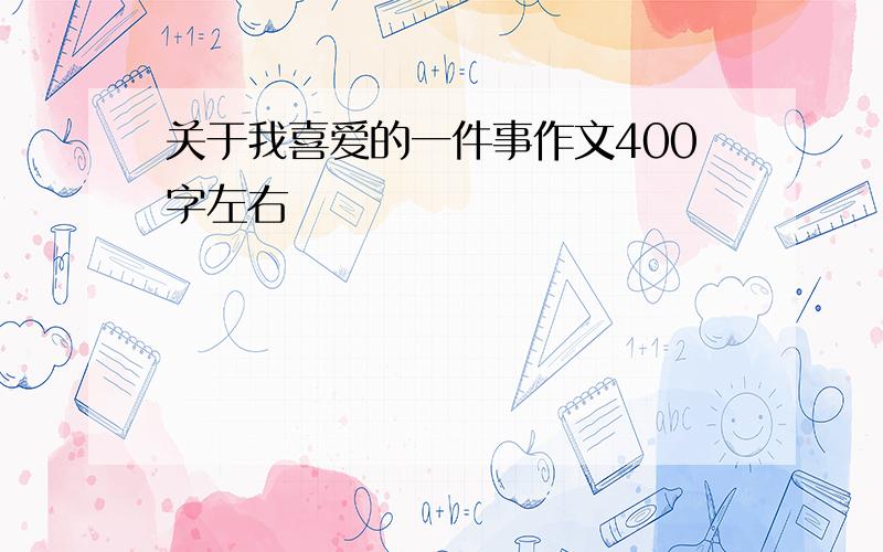 关于我喜爱的一件事作文400字左右