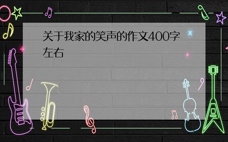 关于我家的笑声的作文400字左右